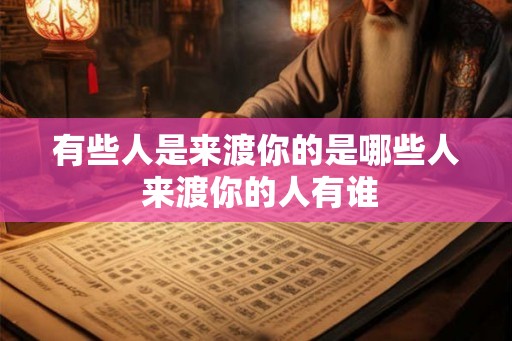 有些人是来渡你的是哪些人 来渡你的人有谁 有些人是来渡你的是哪些人 来渡你的人有谁