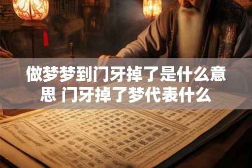 做梦梦到门牙掉了是什么意思 门牙掉了梦代表什么 做梦梦到门牙掉了是什么意思 门牙掉了梦代表什么