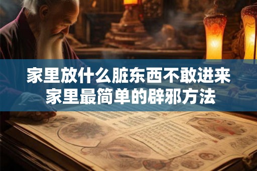 家里放什么脏东西不敢进来 家里最简单的辟邪方法