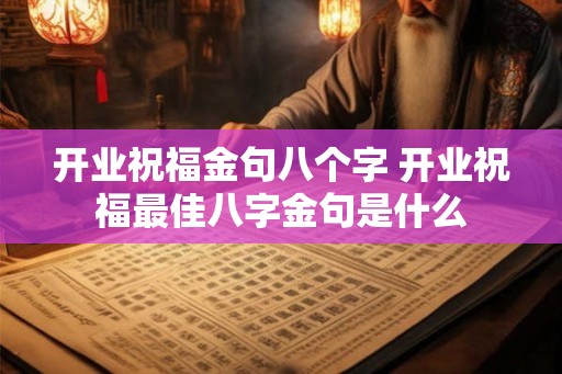 开业祝福金句八个字 开业祝福最佳八字金句是什么