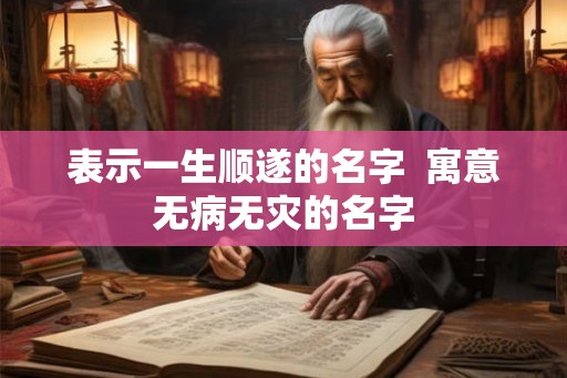 表示一生顺遂的名字  寓意无病无灾的名字