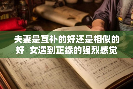 夫妻是互补的好还是相似的好  女遇到正缘的强烈感觉