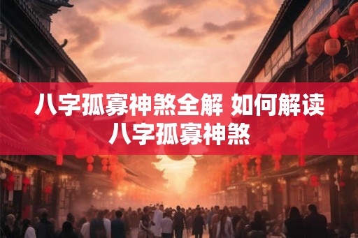 八字孤寡神煞全解 如何解读八字孤寡神煞