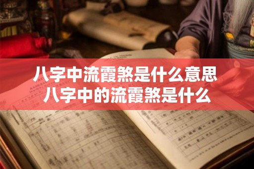 八字中流霞煞是什么意思 八字中的流霞煞是什么