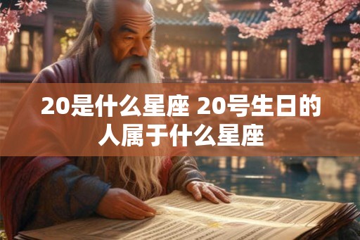20是什么星座 20号生日的人属于什么星座