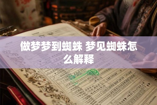 做梦梦到蜘蛛 梦见蜘蛛怎么解释