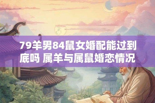 79羊男84鼠女婚配能过到底吗 属羊与属鼠婚恋情况