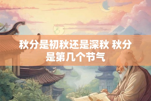 秋分是初秋还是深秋 秋分是第几个节气