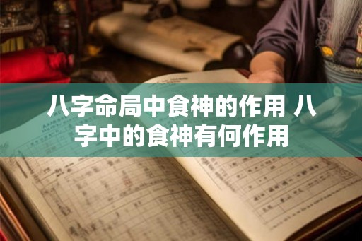 八字命局中食神的作用 八字中的食神有何作用