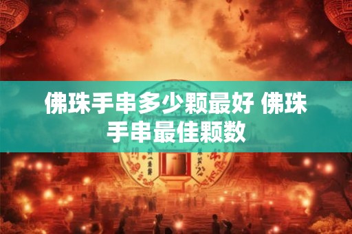 佛珠手串多少颗最好 佛珠手串最佳颗数
