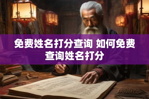 免费姓名打分查询 如何免费查询姓名打分