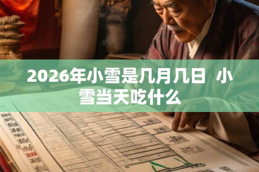 2026年小雪是几月几日  小雪当天吃什么