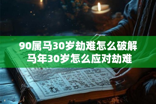90属马30岁劫难怎么破解 马年30岁怎么应对劫难 90属马30岁劫难怎么破解 马年30岁怎么应对劫难