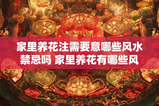 家里养花注需要意哪些风水禁忌吗 家里养花有哪些风水禁忌