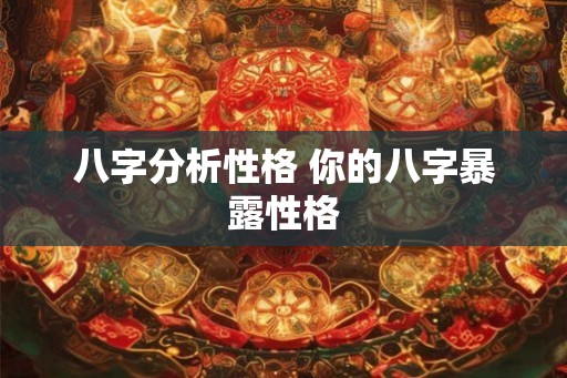 八字分析性格 你的八字暴露性格