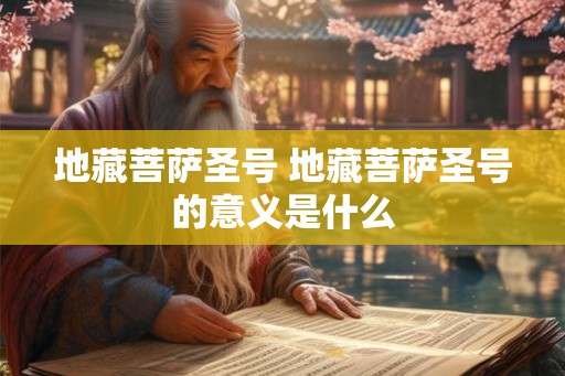 地藏菩萨圣号 地藏菩萨圣号的意义是什么