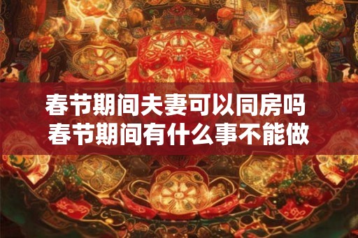 春节期间夫妻可以同房吗 春节期间有什么事不能做