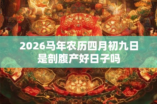 2026马年农历四月初九日是剖腹产好日子吗