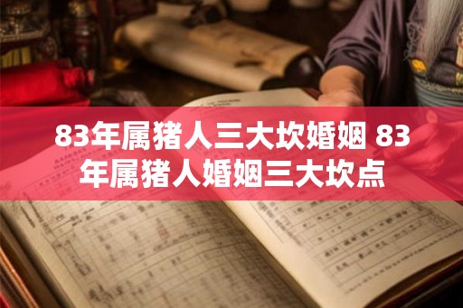 83年属猪人三大坎婚姻 83年属猪人婚姻三大坎点