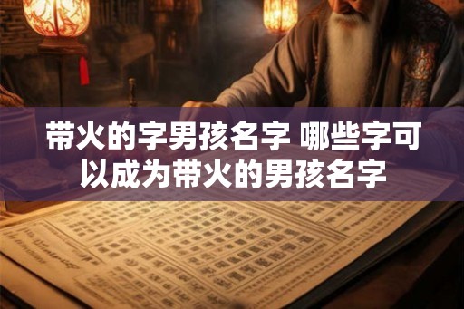 带火的字男孩名字 哪些字可以成为带火的男孩名字