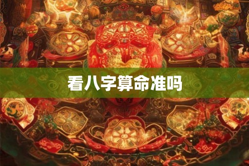 看八字算命准吗 看八字算命准吗
