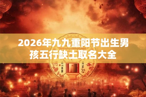 2026年九九重阳节出生男孩五行缺土取名大全