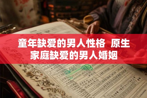 童年缺爱的男人性格  原生家庭缺爱的男人婚姻