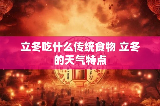 立冬吃什么传统食物 立冬的天气特点