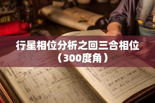 行星相位分析之回三合相位（300度角）