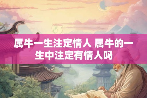 属牛一生注定情人 属牛的一生中注定有情人吗