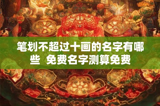 笔划不超过十画的名字有哪些  免费名字测算免费