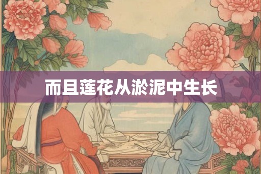 而且莲花从淤泥中生长