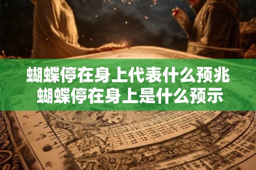 蝴蝶停在身上代表什么预兆 蝴蝶停在身上是什么预示