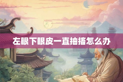 左眼下眼皮一直抽搐怎么办