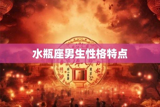 水瓶座男生性格特点 水瓶座男生性格特点