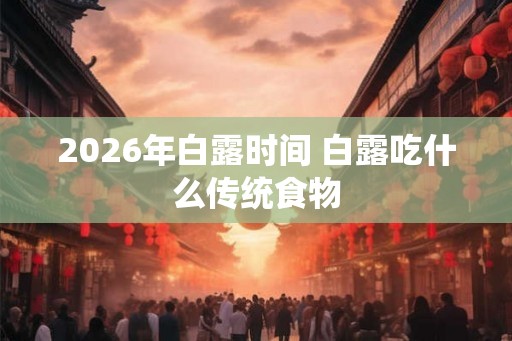 2026年白露时间 白露吃什么传统食物