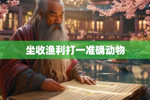 坐收渔利打一准确动物