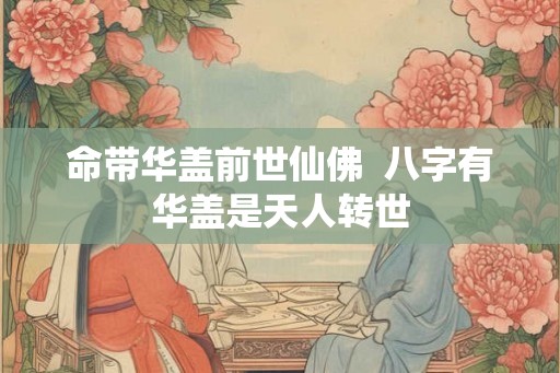 命带华盖前世仙佛  八字有华盖是天人转世