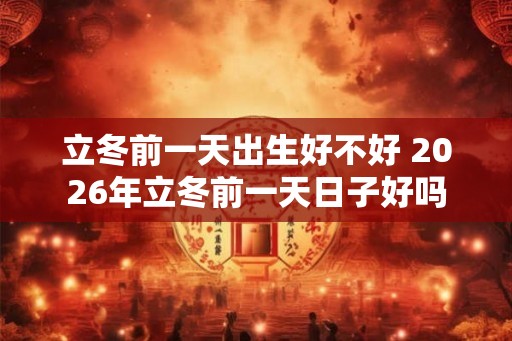 立冬前一天出生好不好 2026年立冬前一天日子好吗