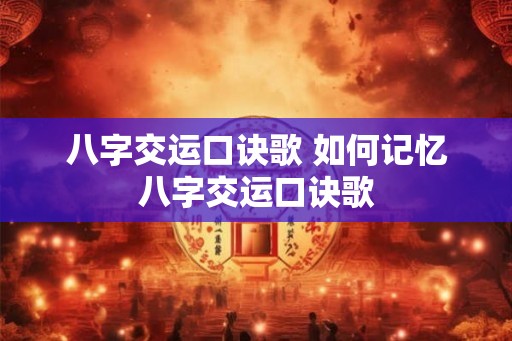 八字交运口诀歌 如何记忆八字交运口诀歌