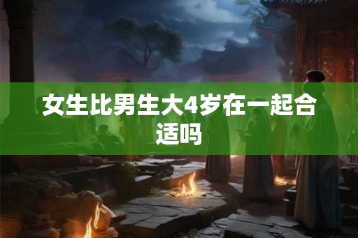 女生比男生大4岁在一起合适吗