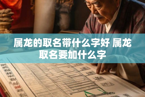 属龙的取名带什么字好 属龙取名要加什么字