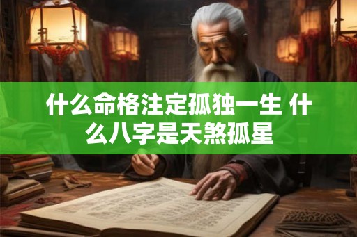 什么命格注定孤独一生 什么八字是天煞孤星