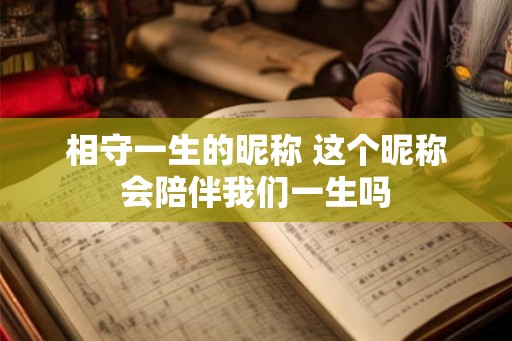 相守一生的昵称 这个昵称会陪伴我们一生吗