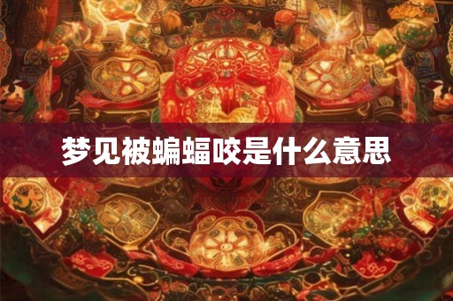 梦见被蝙蝠咬是什么意思