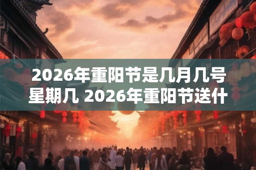 2026年重阳节是几月几号星期几 2026年重阳节送什么好