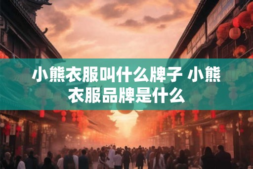 小熊衣服叫什么牌子 小熊衣服品牌是什么 小熊衣服叫什么牌子 小熊衣服品牌是什么