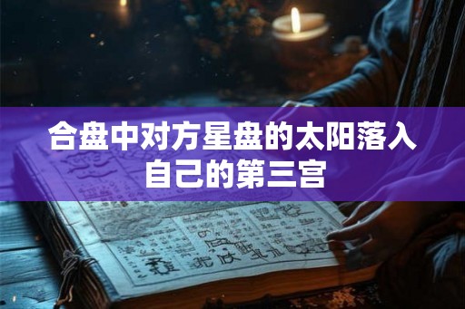 合盘中对方星盘的太阳落入自己的第三宫