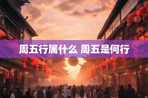 周五行属什么 周五是何行