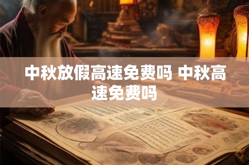 中秋放假高速免费吗 中秋高速免费吗